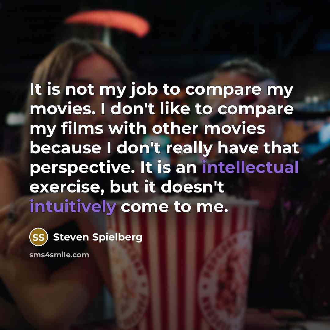 “It is not my job to compare my movies. I…” quote by Steven Spielberg