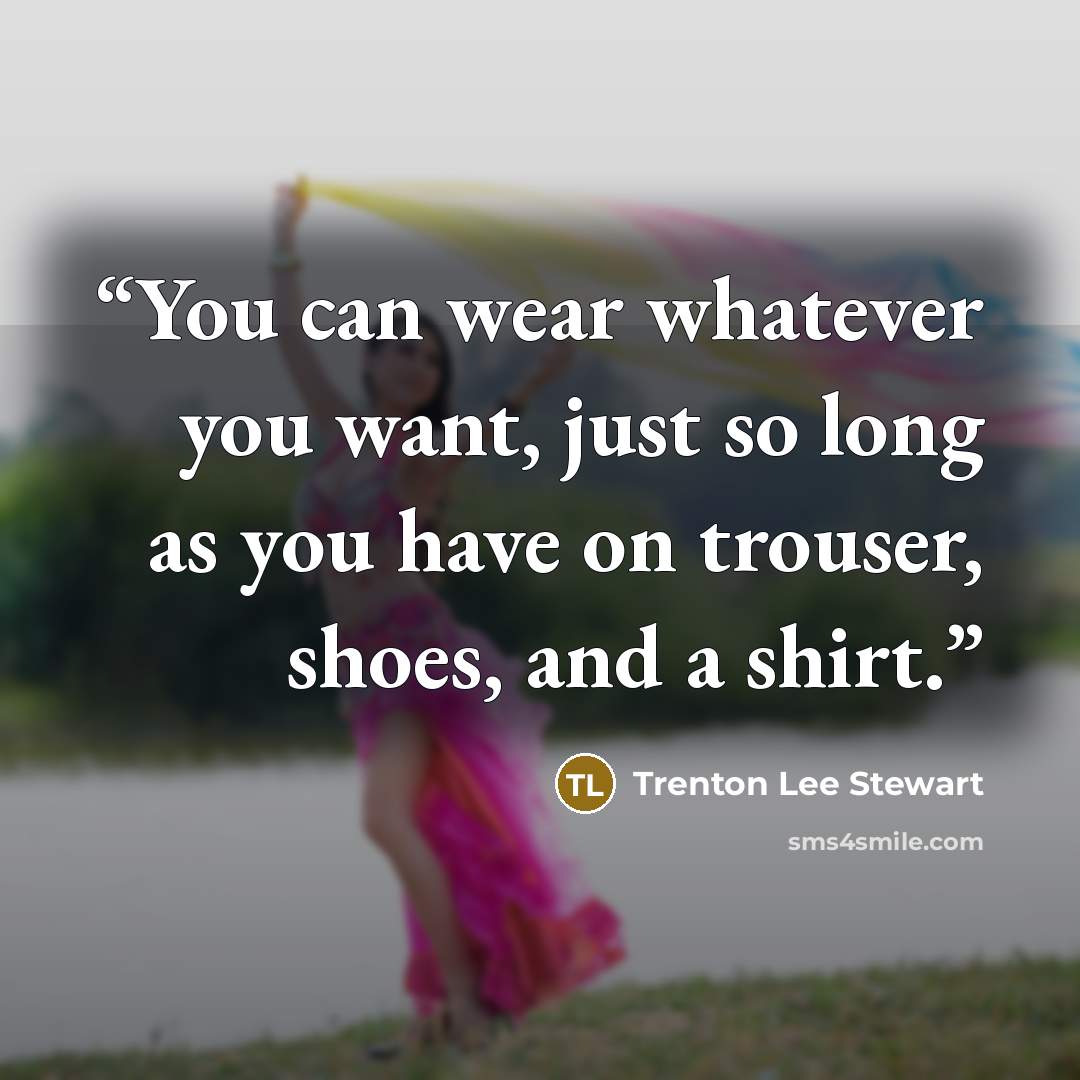 “You can wear whatever you want, just so long as you have on trouser, shoes, and a shirt.” quote by Trenton Lee Stewart