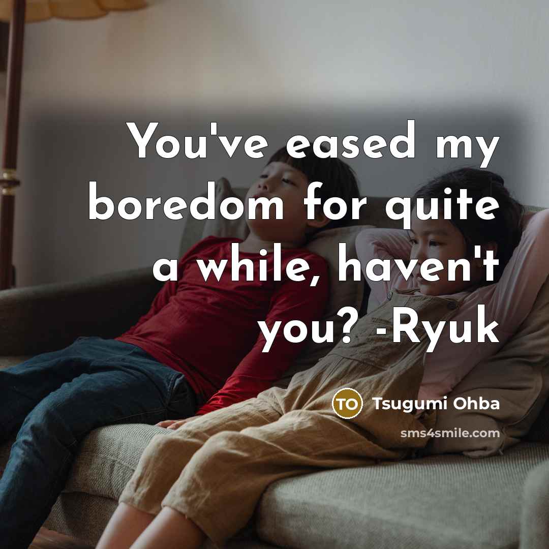 “You've eased my boredom for quite a while, haven't you? -Ryuk” quote by Tsugumi Ohba