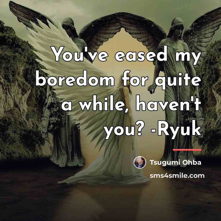 “You've eased my boredom for quite a while, haven't you?…” quote by Tsugumi Ohba