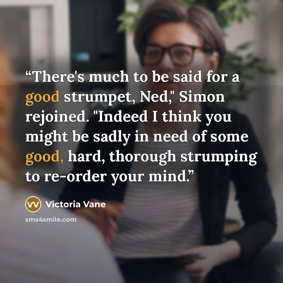 “There's much to be said for a good strumpet, Ned," Simon rejoined. "Indeed I think you might be sadly in need of some good, hard, thorough strumping to re-order your mind.” quote by Victoria Vane