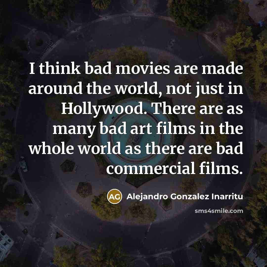 “I think bad movies are made around the world, not…” quote by Alejandro Gonzalez Inarritu