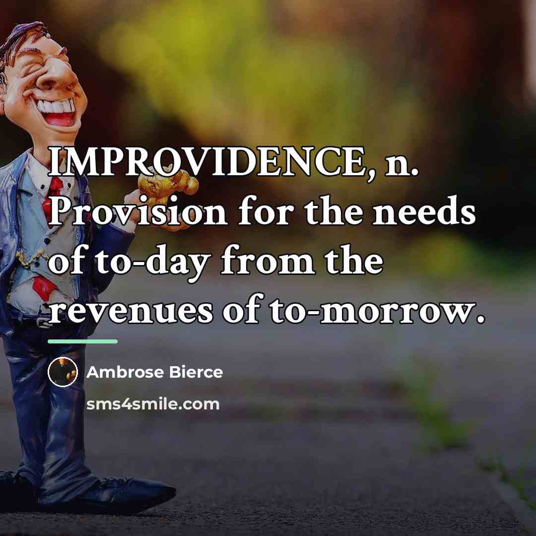 “IMPROVIDENCE, n. Provision for the needs of to-day from the…” quote by Ambrose Bierce