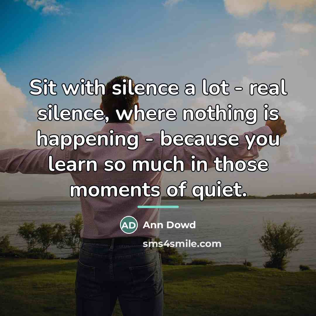“Sit with silence a lot - real silence, where nothing…” quote by Ann Dowd
