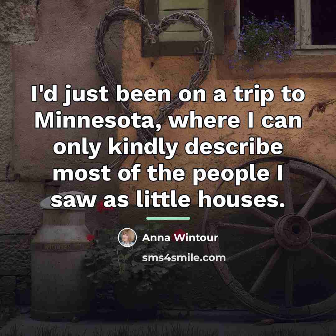 “I'd just been on a trip to Minnesota, where I…” quote by Anna Wintour
