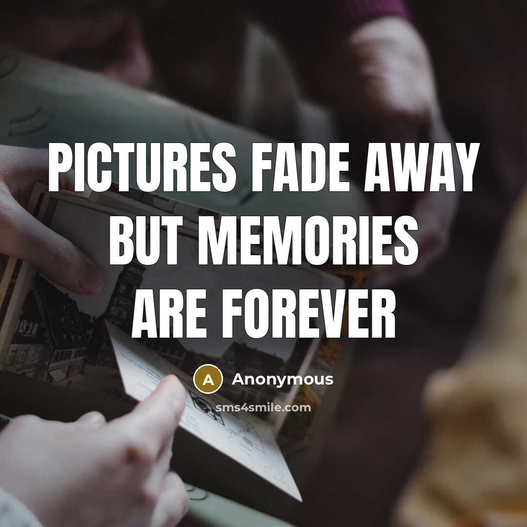 “Pictures fade away but memories are forever…” quote by Anonymous