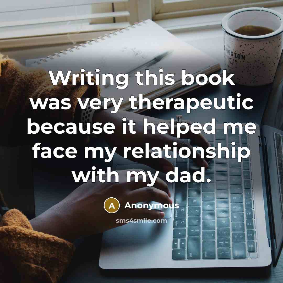 “Writing this book was very therapeutic because it helped me face my relationship with my dad.” quote by Anonymous