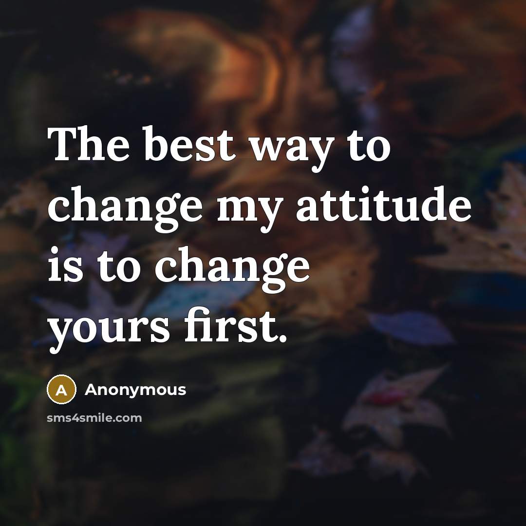 “The best way to change my attitude is to change…” quote by Anonymous
