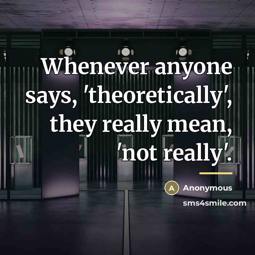 “Whenever anyone says, 'theoretically', they really mean, 'not really'.…” quote by Anonymous