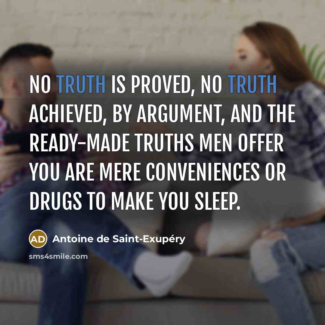 “No truth is proved, no truth achieved, by argument, and…” quote by Antoine de Saint-Exupery