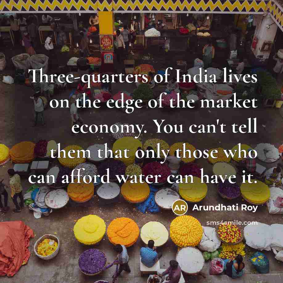 “Three-quarters of India lives on the edge of the market…” quote by Arundhati Roy