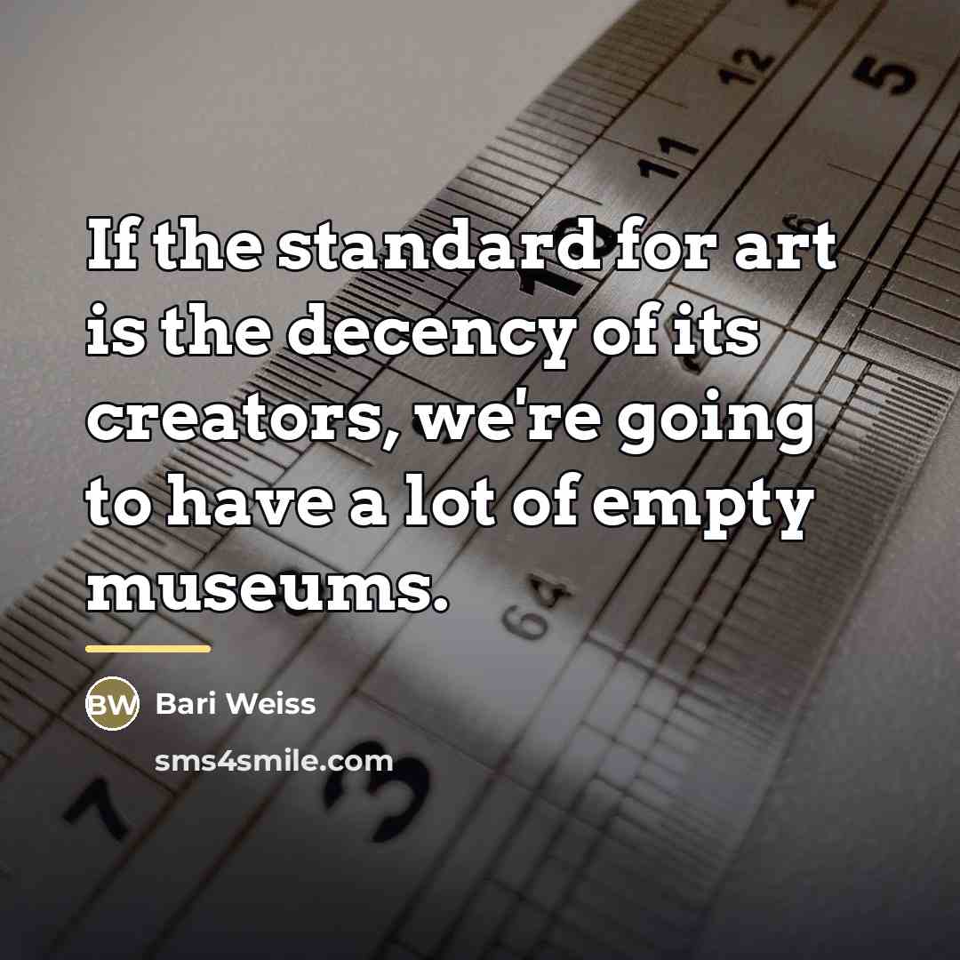 “If the standard for art is the decency of its…” quote by Bari Weiss