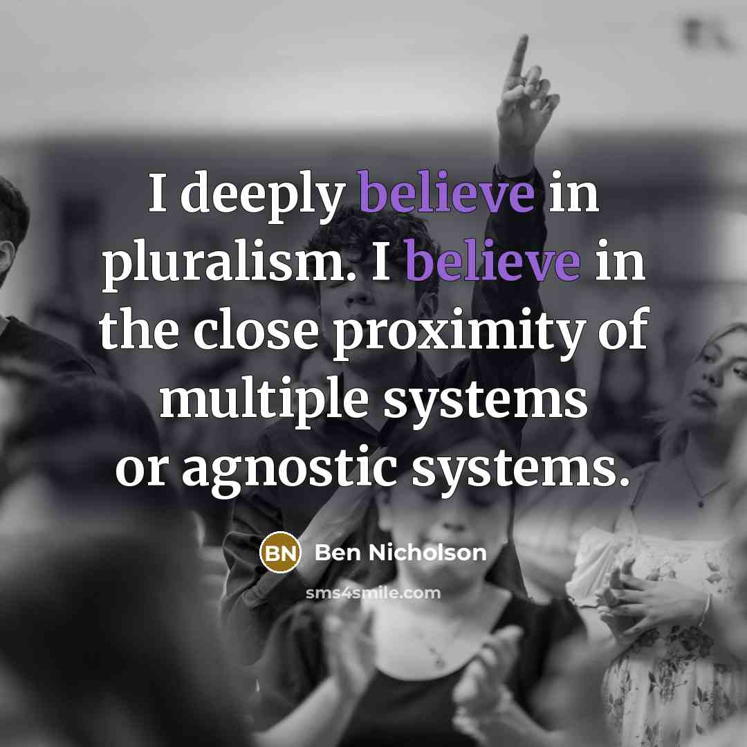 “I deeply believe in pluralism. I believe in the close…” quote by Ben Nicholson