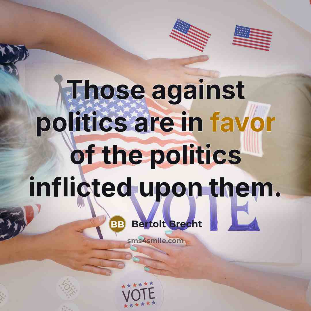 “Those against politics are in favor of the politics inflicted…” quote by Bertolt Brecht