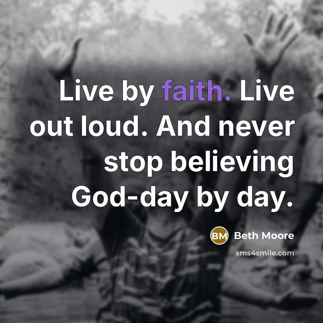 “Live by faith. Live out loud. And never stop believing…” quote by Beth Moore
