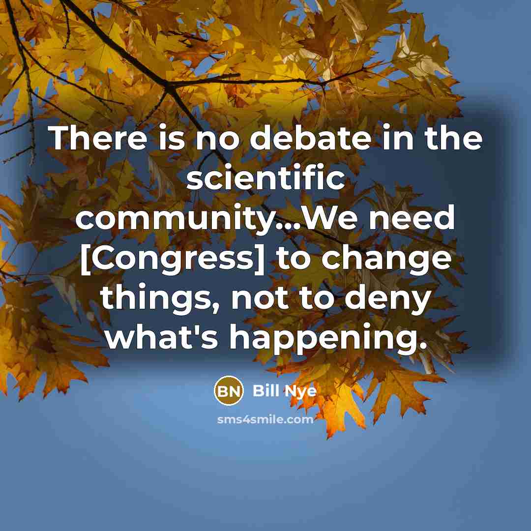 “There is no debate in the scientific community...We need [Congress]…” quote by Bill Nye