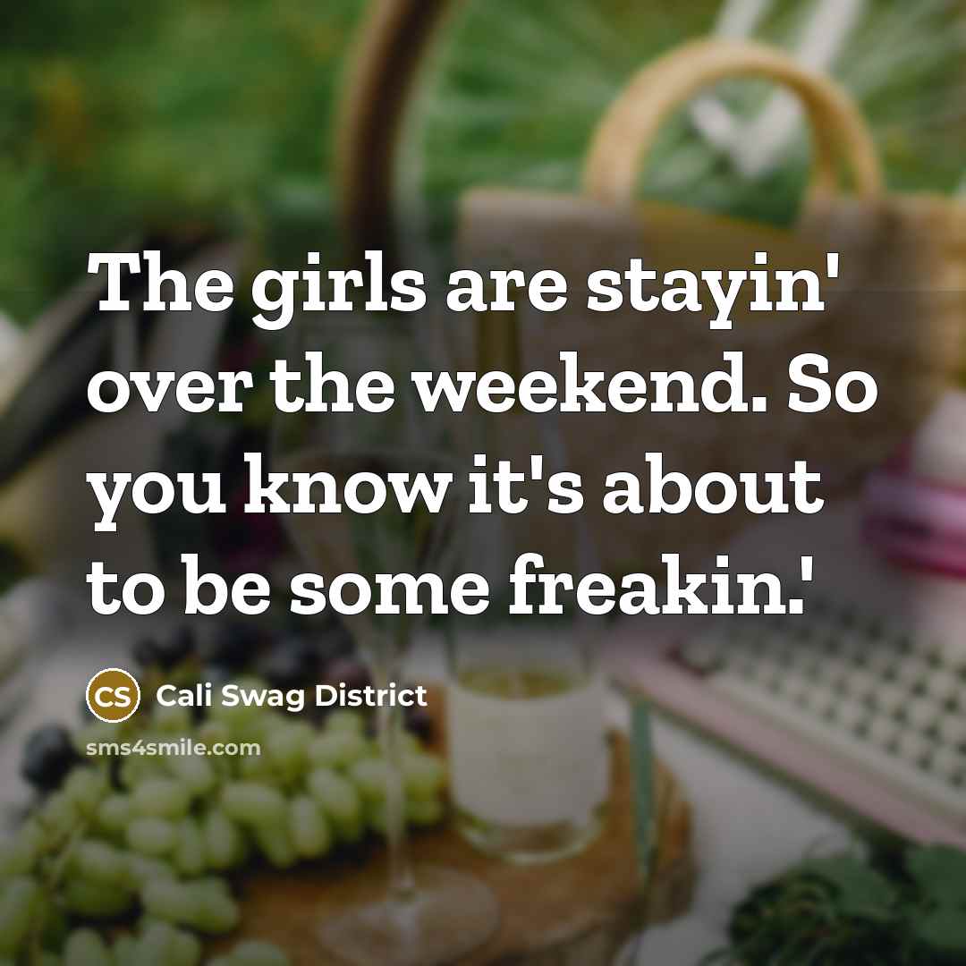 “The girls are stayin' over the weekend. So you know it's about to be some freakin.'” quote by Cali Swag District