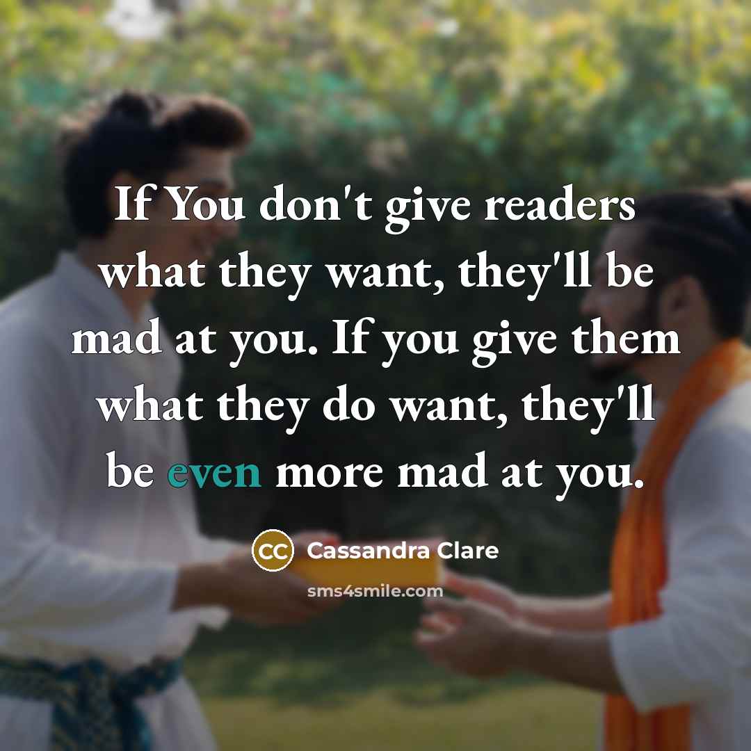 “If You don't give readers what they want, they'll be…” quote by Cassandra Clare