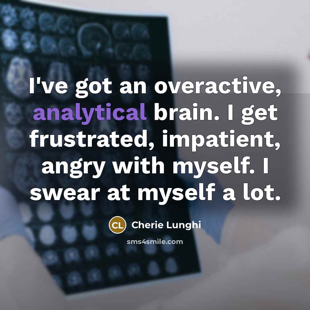 “I've got an overactive, analytical brain. I get frustrated, impatient,…” quote by Cherie Lunghi