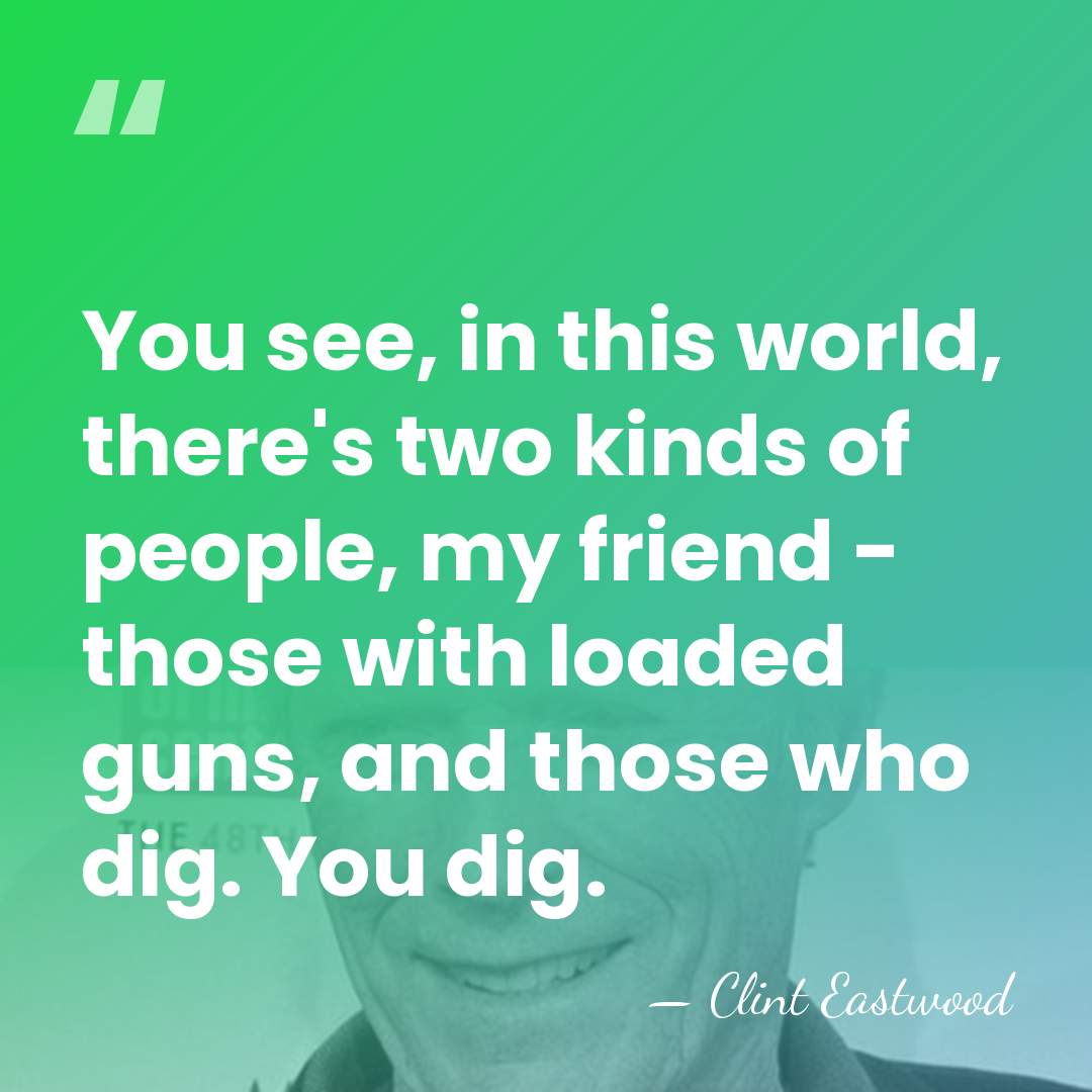 You see, in this world, there's two kinds of people, my friend&hellip; - Clint Eastwood