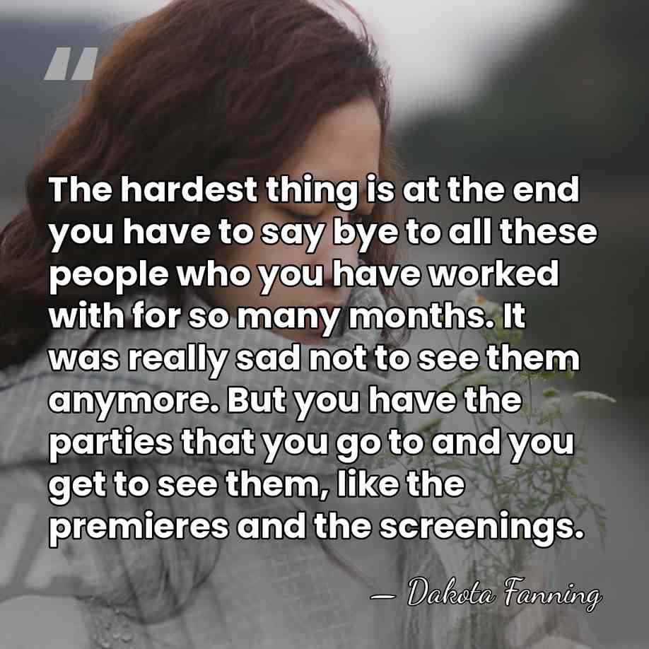 The hardest thing is at the end you have to say bye&hellip; - Dakota Fanning