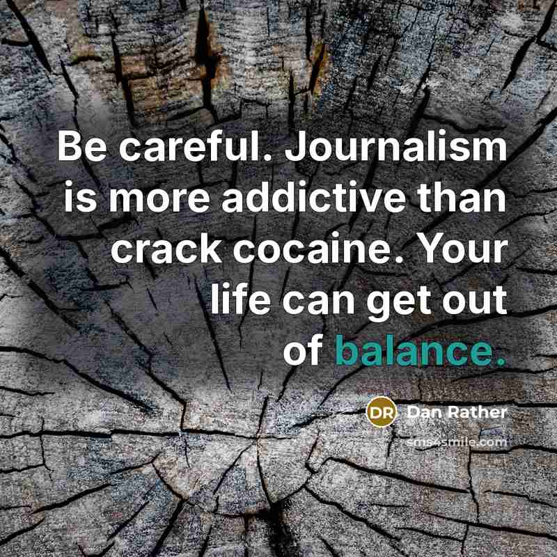 “Be careful. Journalism is more addictive than crack cocaine. Your…” quote by Dan Rather