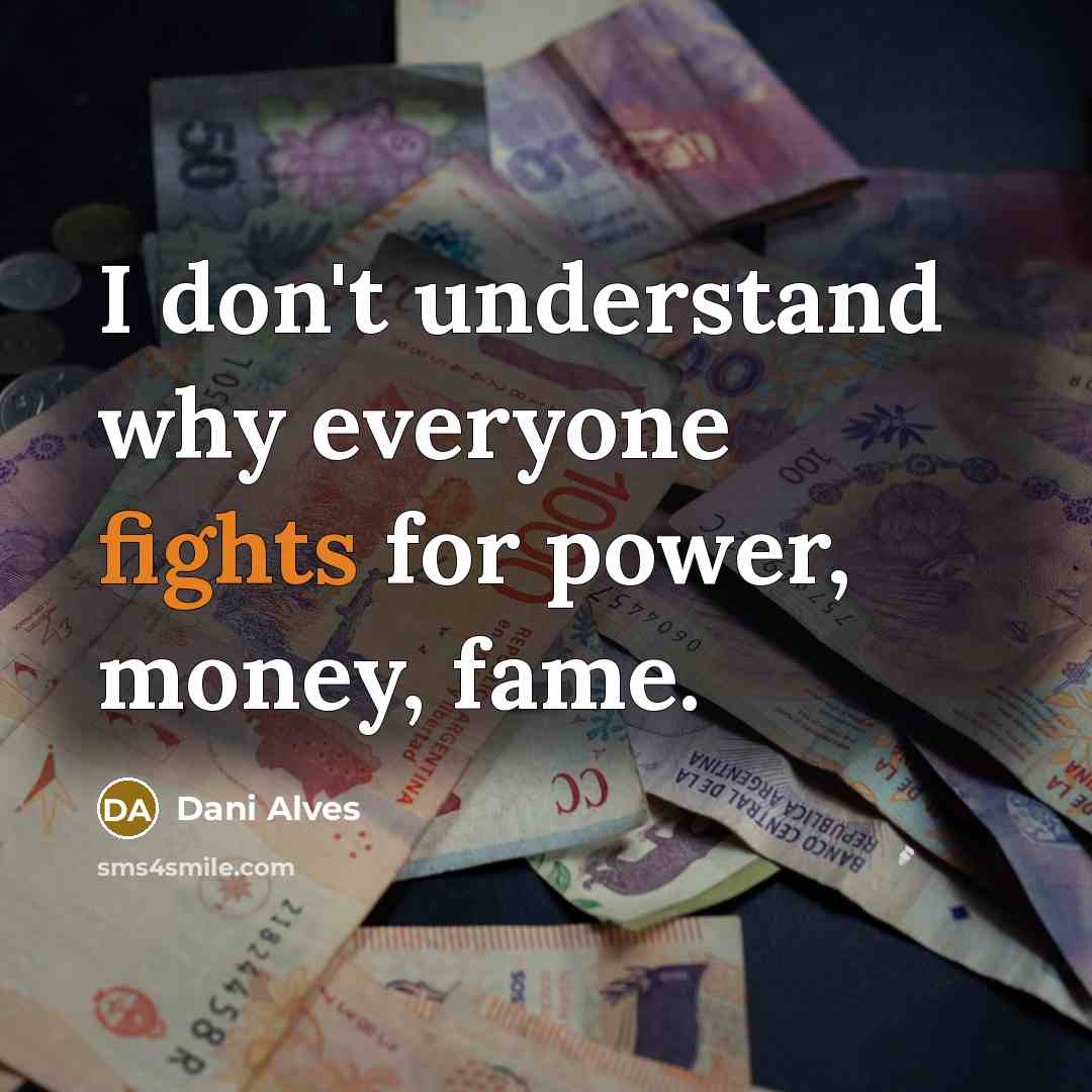 “I don't understand why everyone fights for power, money, fame.…” quote by Dani Alves