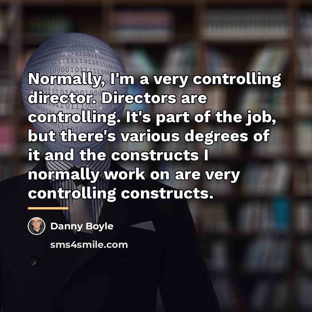 “Normally, I'm a very controlling director. Directors are controlling. It's…” quote by Danny Boyle