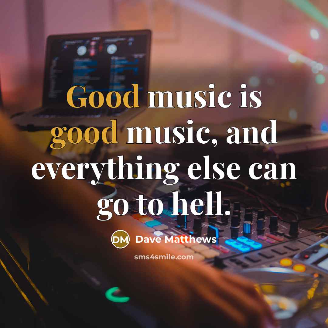 “Good music is good music, and everything else can go…” quote by Dave Matthews