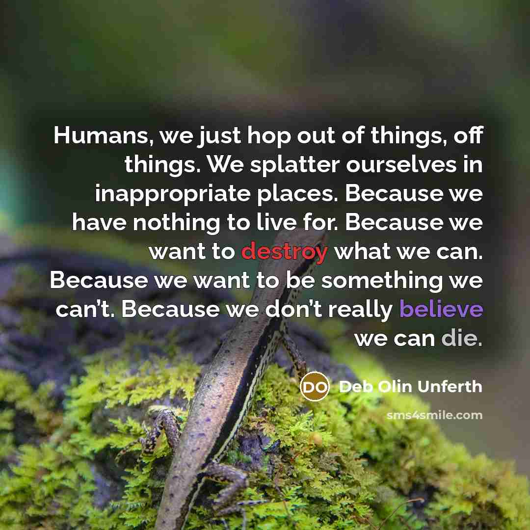 “Humans, we just hop out of things, off things. We…” quote by Deb Olin Unferth