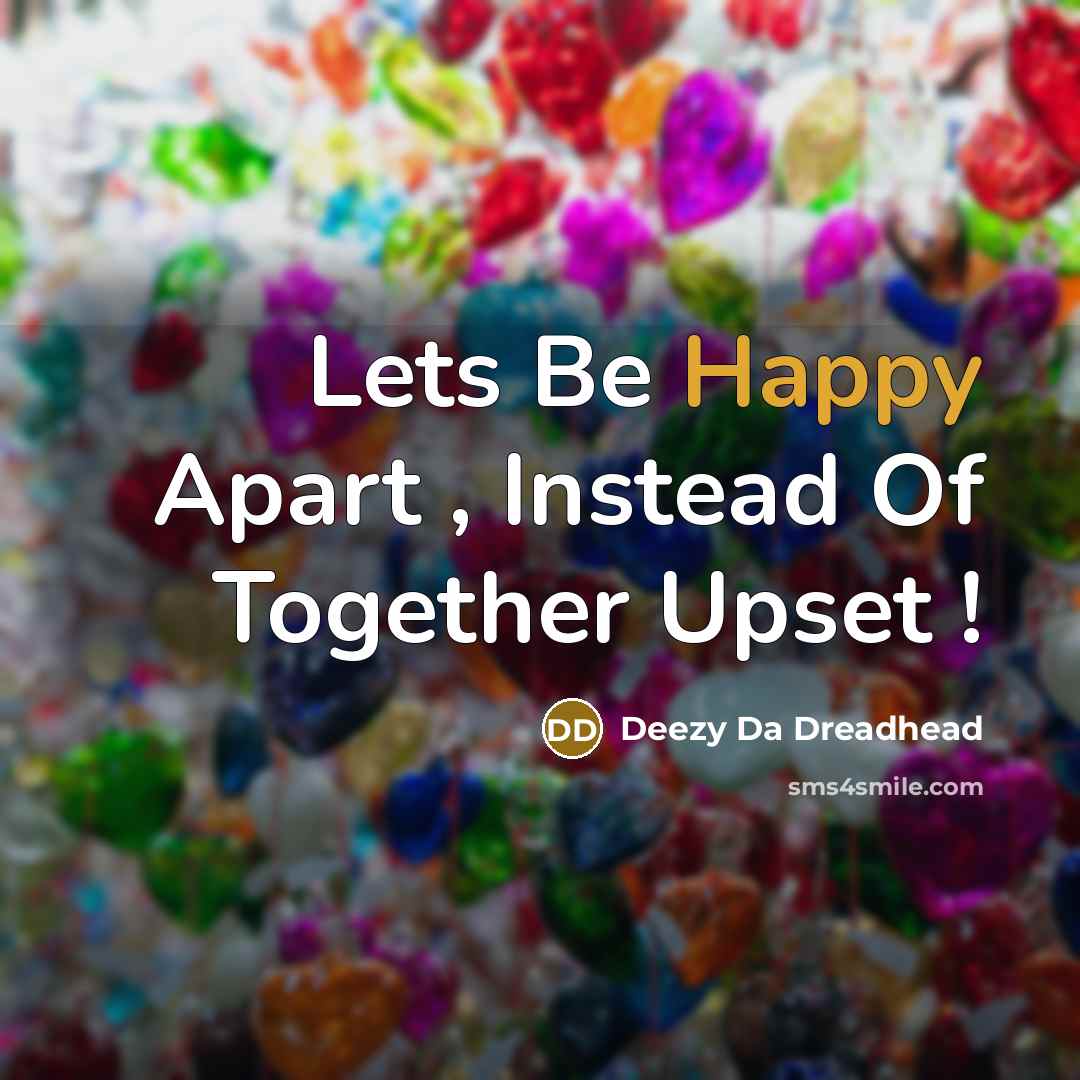 “Lets Be Happy Apart , Instead Of Together Upset !…” quote by Deezy Da Dreadhead