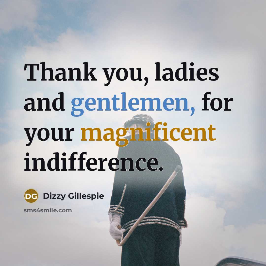 “Thank you, ladies and gentlemen, for your magnificent indifference.…” quote by Dizzy Gillespie