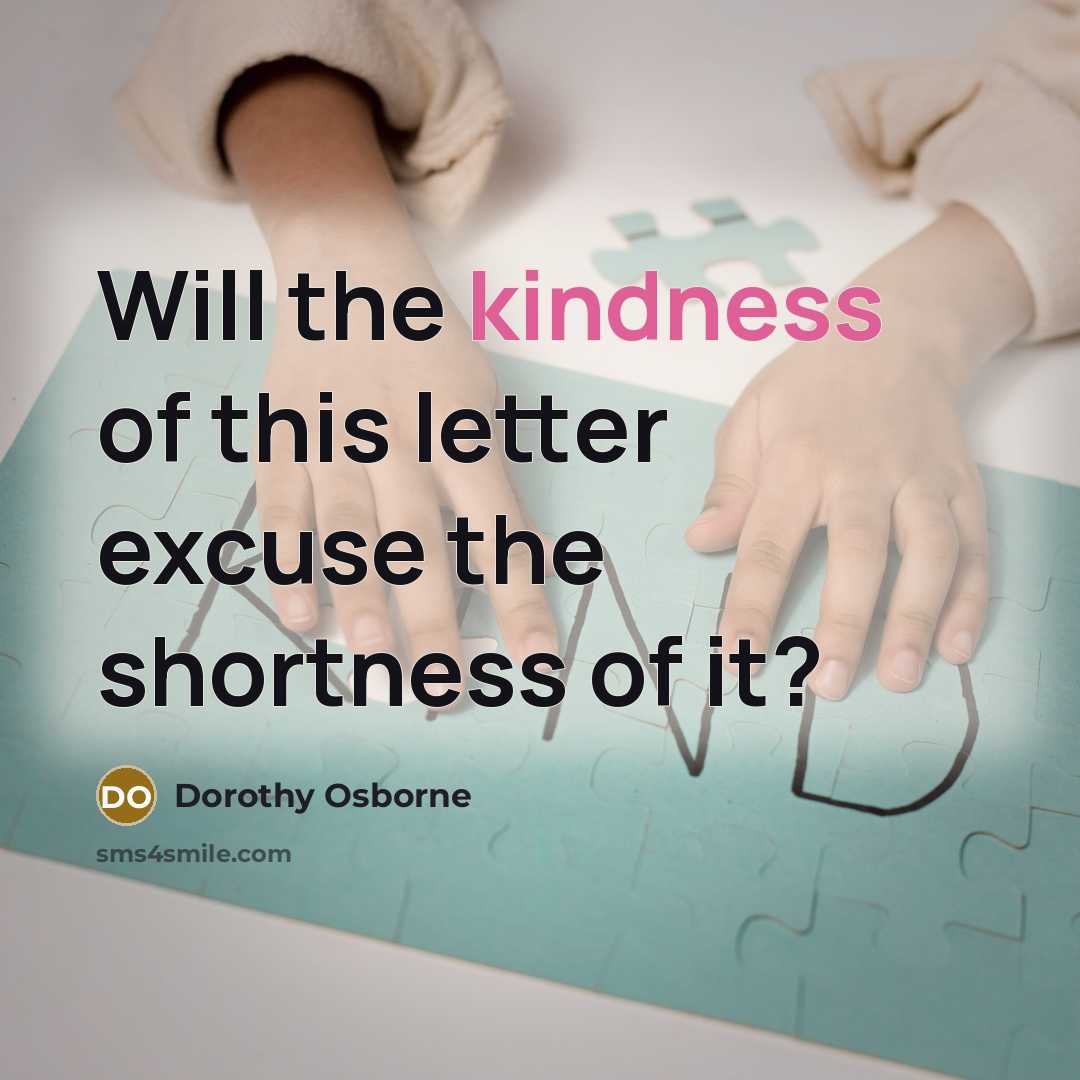 “Will the kindness of this letter excuse the shortness of…” quote by Dorothy Osborne