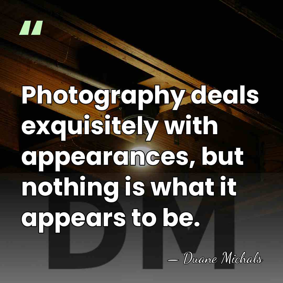 Photography deals exquisitely with appearances, but nothing is what it appears to&hellip; - Duane Michals