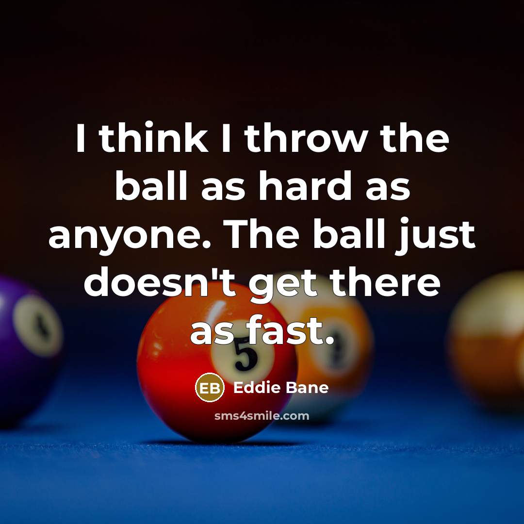 “I think I throw the ball as hard as anyone. The ball just doesn't get there as fast.” quote by Eddie Bane