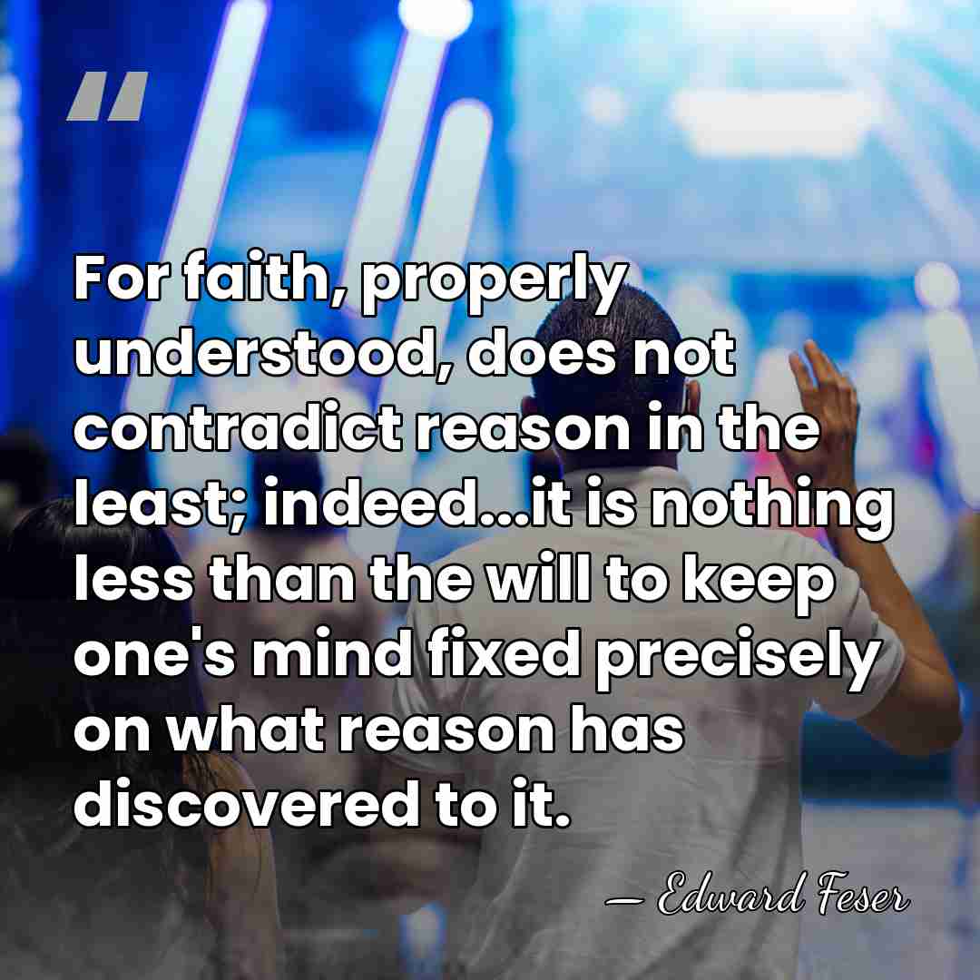 For faith, properly understood, does not contradict reason in the least; indeed...it&hellip; - Edward Feser