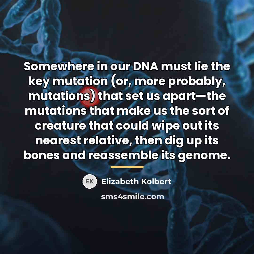 “Somewhere in our DNA must lie the key mutation (or,…” quote by Elizabeth Kolbert