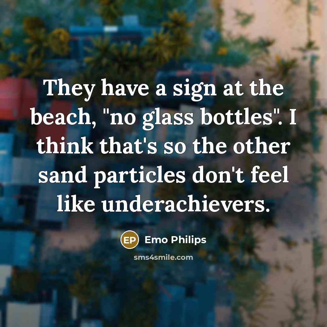 “They have a sign at the beach, "no glass bottles".…” quote by Emo Philips