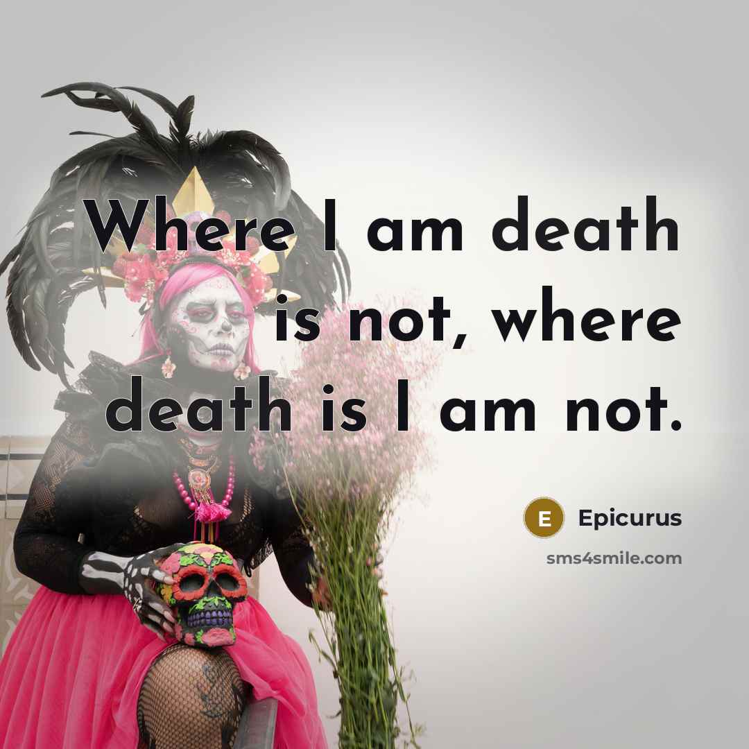 “Where I am death is not, where death is I…” quote by Epicurus