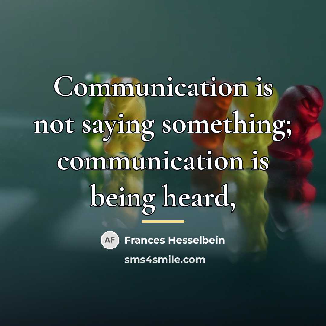 “Communication is not saying something; communication is being heard,…” quote by Frances Hesselbein