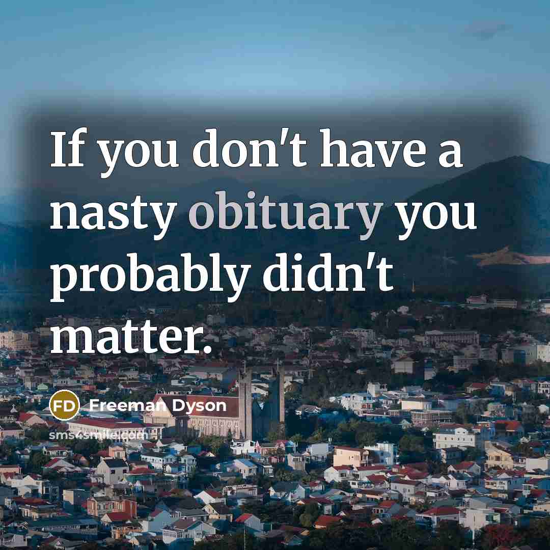 “If you don't have a nasty obituary you probably didn't…” quote by Freeman Dyson