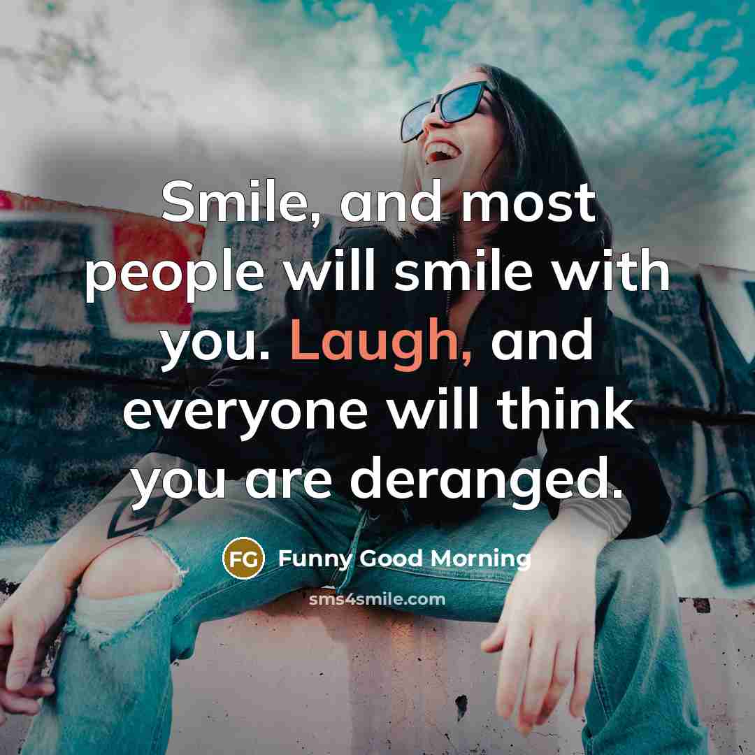 “Smile, and most people will smile with you. Laugh, and everyone will think you are deranged.” quote by Funny Good Morning