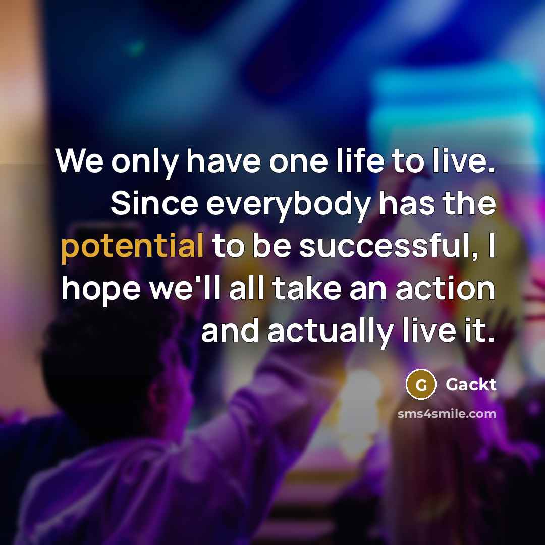 “We only have one life to live. Since everybody has…” quote by Gackt