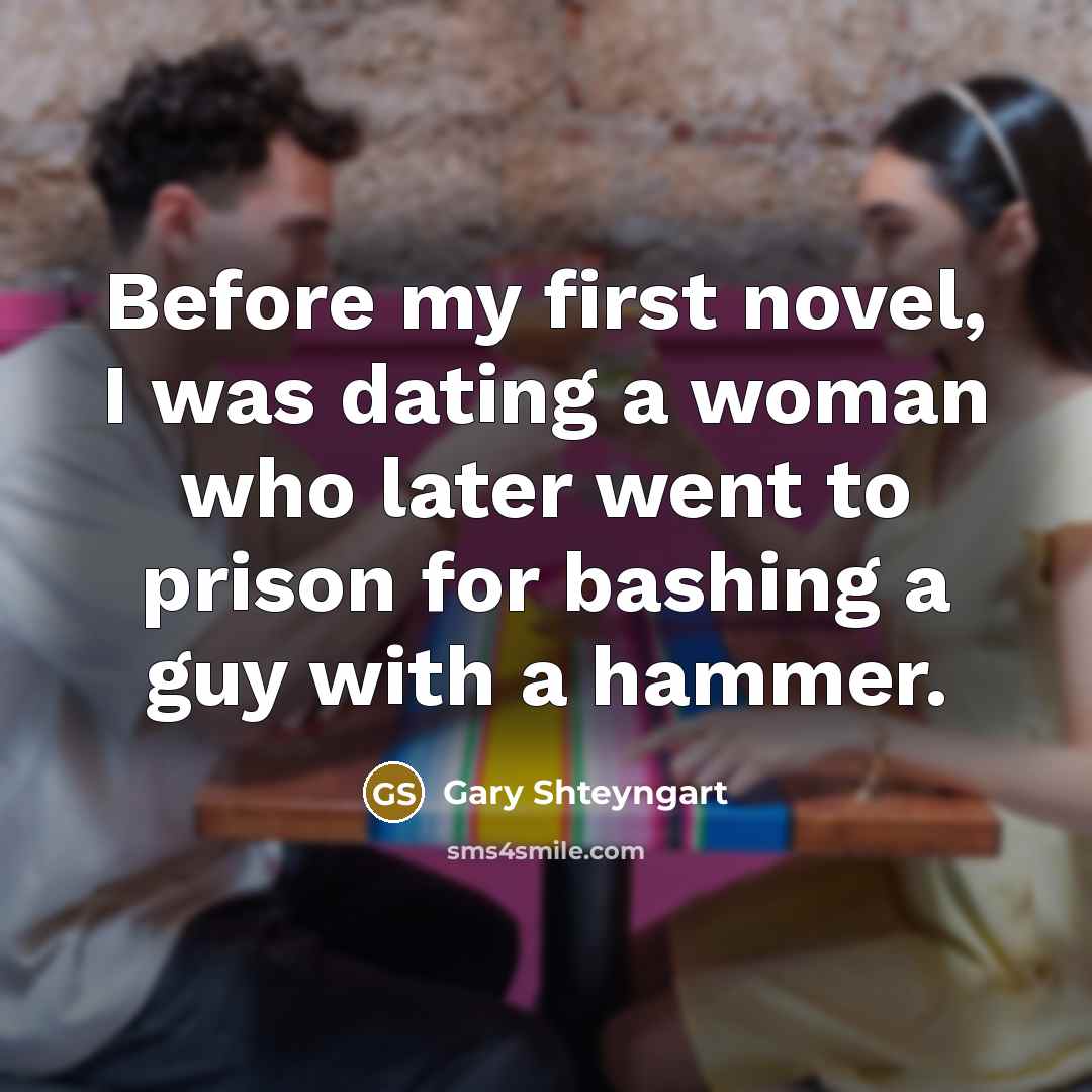 “Before my first novel, I was dating a woman who…” quote by Gary Shteyngart