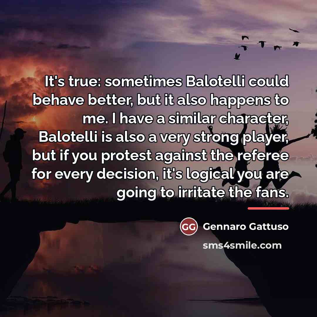 “It's true: sometimes Balotelli could behave better, but it also…” quote by Gennaro Gattuso