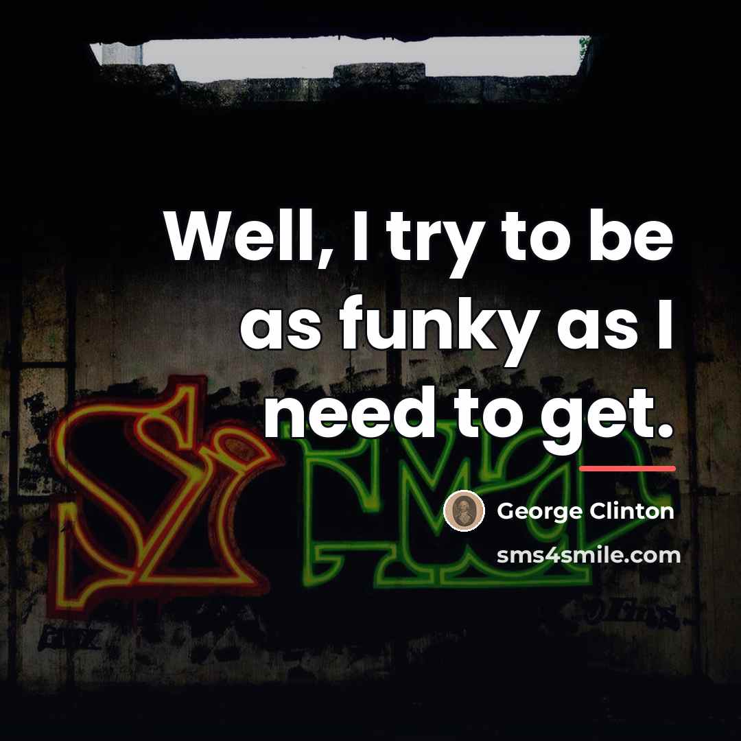 “Well, I try to be as funky as I need…” quote by George Clinton