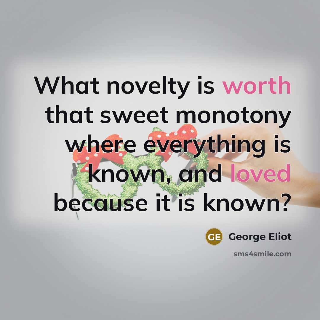 “What novelty is worth that sweet monotony where everything is known, and loved because it is known?” quote by George Eliot