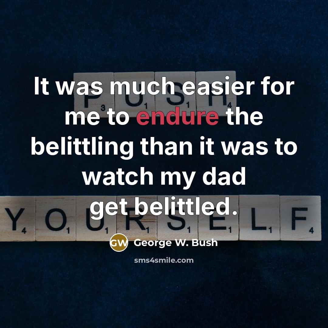 “It was much easier for me to endure the belittling…” quote by George W. Bush