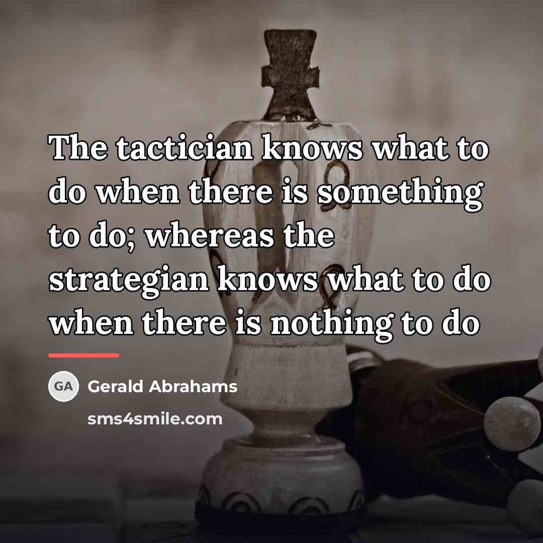 “The tactician knows what to do when there is something…” quote by Gerald Abrahams