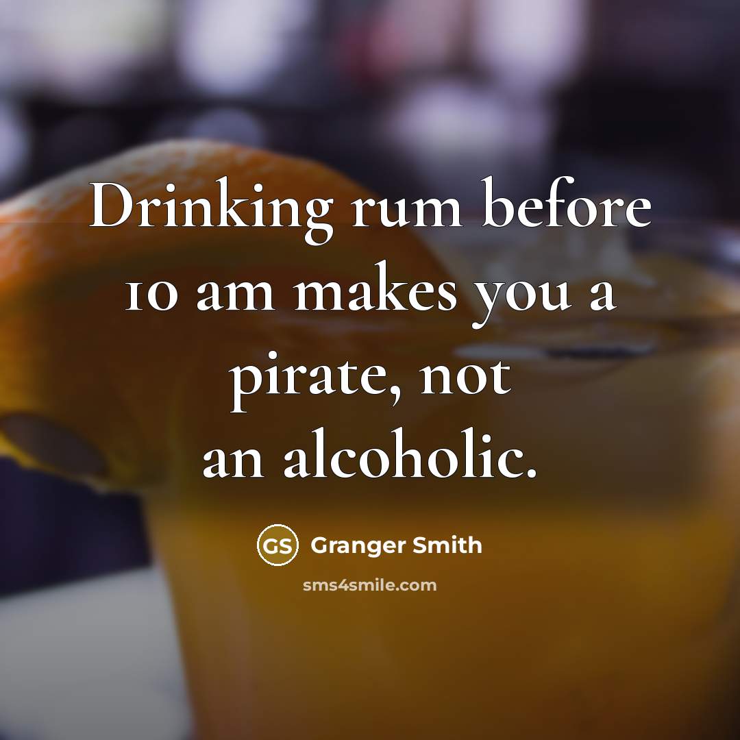 “Drinking rum before 10 am makes you a pirate, not an alcoholic.” quote by Granger Smith